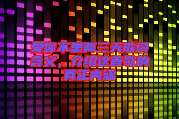 愛你不是兩三天歌詞含義，介紹這首歌的真正內(nèi)涵