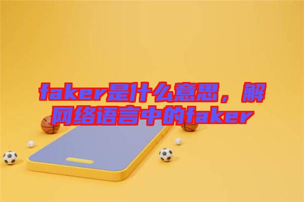 faker是什么意思，解網(wǎng)絡(luò)語言中的faker