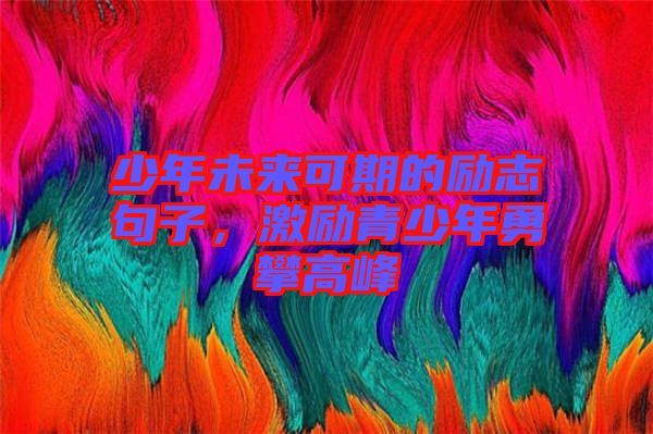 少年未來可期的勵(lì)志句子，激勵(lì)青少年勇攀高峰