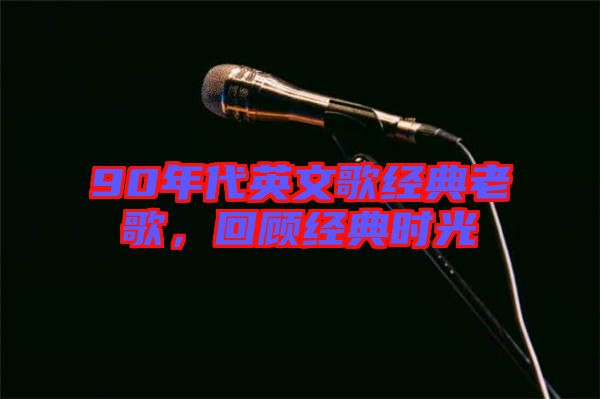 90年代英文歌經(jīng)典老歌，回顧經(jīng)典時(shí)光