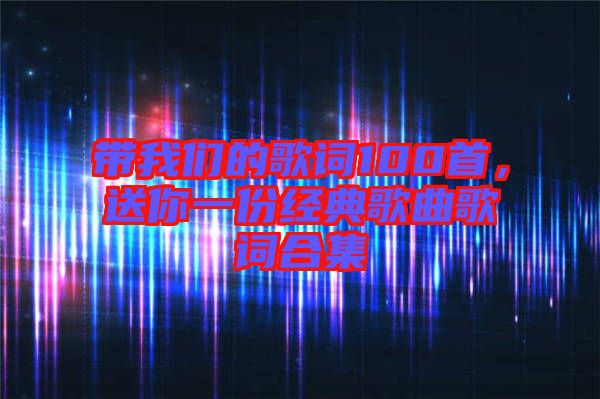 帶我們的歌詞100首，送你一份經(jīng)典歌曲歌詞合集