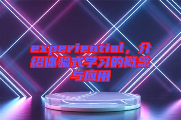 experiential，介紹體驗式學習的概念與應用