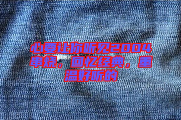心要讓你聽(tīng)見(jiàn)2004串燒，回憶經(jīng)典，重溫好聽(tīng)的