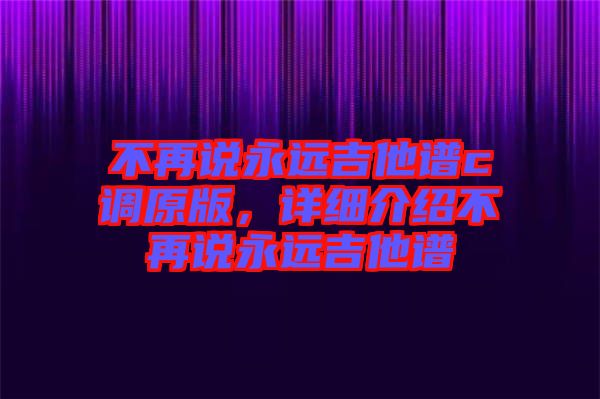 不再說永遠(yuǎn)吉他譜c調(diào)原版，詳細(xì)介紹不再說永遠(yuǎn)吉他譜