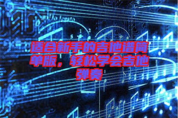 適合新手的吉他譜簡(jiǎn)單版，輕松學(xué)會(huì)吉他彈奏