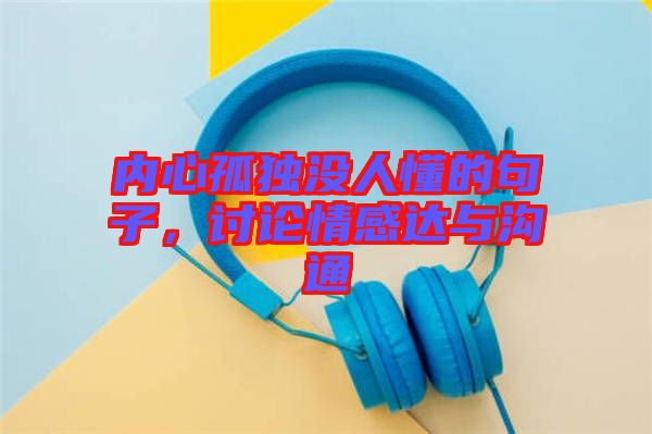 內心孤獨沒人懂的句子，討論情感達與溝通