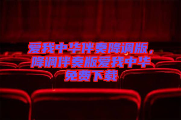 愛(ài)我中華伴奏降調(diào)版，降調(diào)伴奏版愛(ài)我中華免費(fèi)下載