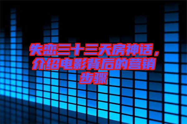失戀三十三天房神話，介紹電影背后的營(yíng)銷步驟