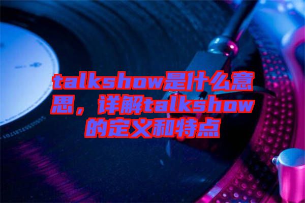 talkshow是什么意思，詳解talkshow的定義和特點