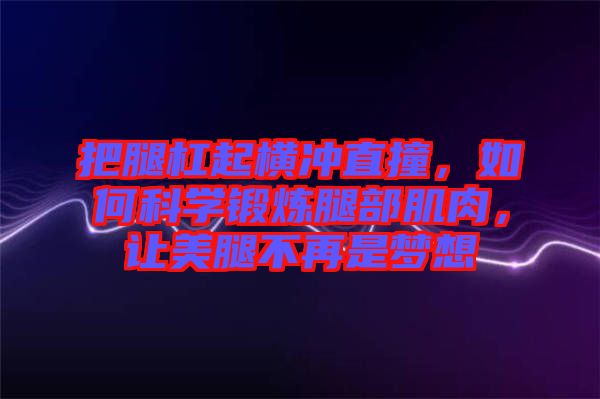 把腿杠起橫沖直撞，如何科學(xué)鍛煉腿部肌肉，讓美腿不再是夢(mèng)想