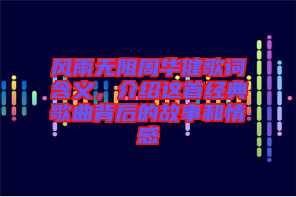 風雨無阻周華健歌詞含義，介紹這首經(jīng)典歌曲背后的故事和情感