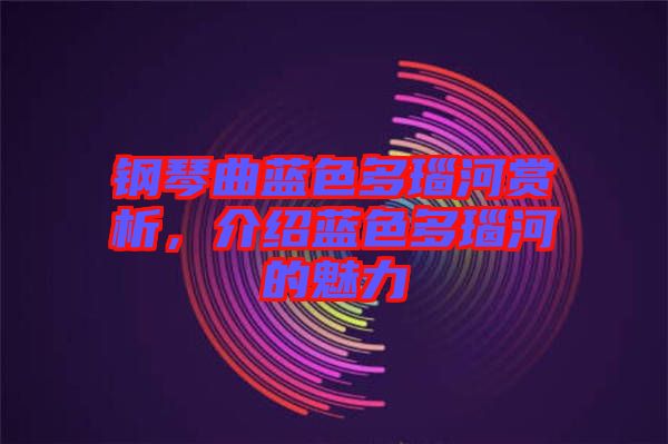 鋼琴曲藍(lán)色多瑙河賞析，介紹藍(lán)色多瑙河的魅力