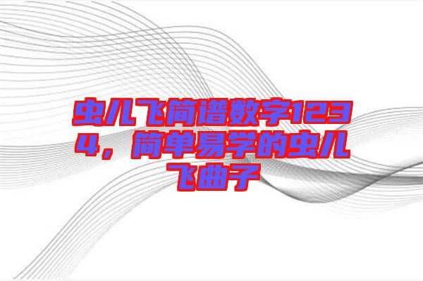 蟲(chóng)兒飛簡(jiǎn)譜數(shù)字1234，簡(jiǎn)單易學(xué)的蟲(chóng)兒飛曲子