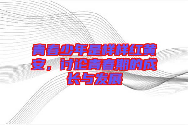 青春少年是樣樣紅黃安，討論青春期的成長與發(fā)展