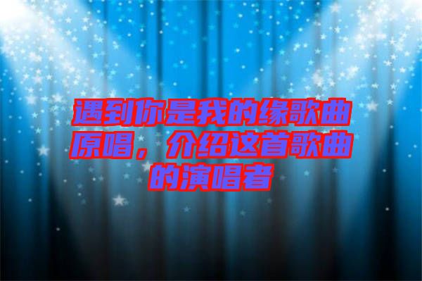 遇到你是我的緣歌曲原唱，介紹這首歌曲的演唱者