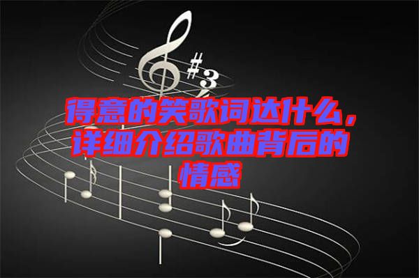 得意的笑歌詞達(dá)什么，詳細(xì)介紹歌曲背后的情感