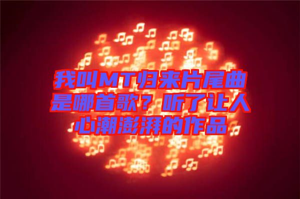 我叫MT歸來片尾曲是哪首歌？聽了讓人心潮澎湃的作品