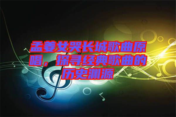 孟姜女哭長(zhǎng)城歌曲原唱，探尋經(jīng)典歌曲的歷史淵源