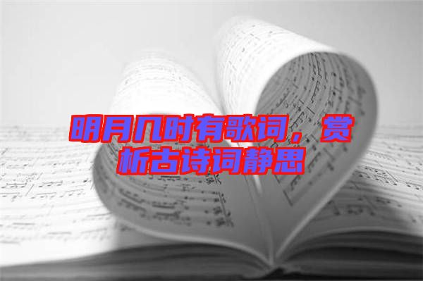 明月幾時(shí)有歌詞，賞析古詩詞靜思