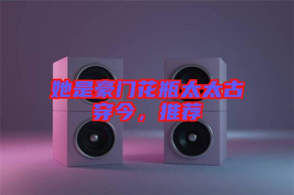 她是豪門(mén)花瓶太太古穿今，推薦