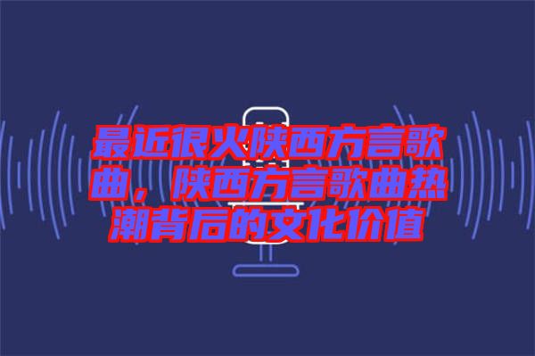 最近很火陜西方言歌曲，陜西方言歌曲熱潮背后的文化價值