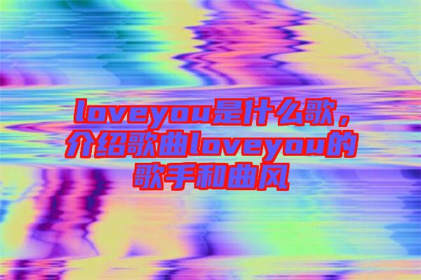loveyou是什么歌，介紹歌曲loveyou的歌手和曲風