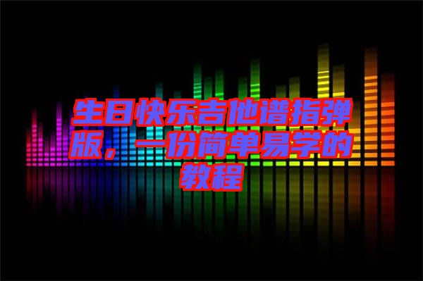 生日快樂吉他譜指彈版，一份簡單易學(xué)的教程