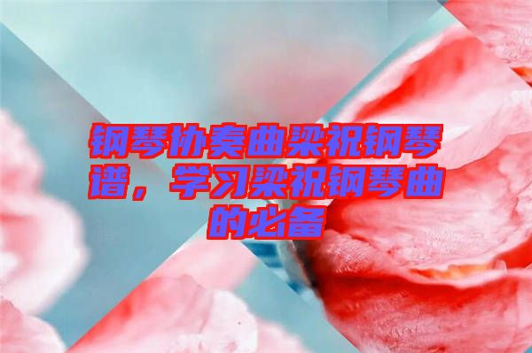 鋼琴協(xié)奏曲梁祝鋼琴譜，學(xué)習(xí)梁祝鋼琴曲的必備