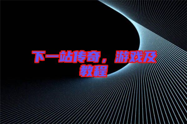 下一站傳奇，游戲及教程