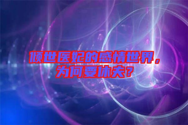 傾世醫(yī)妃的感情世界，為何要休夫？