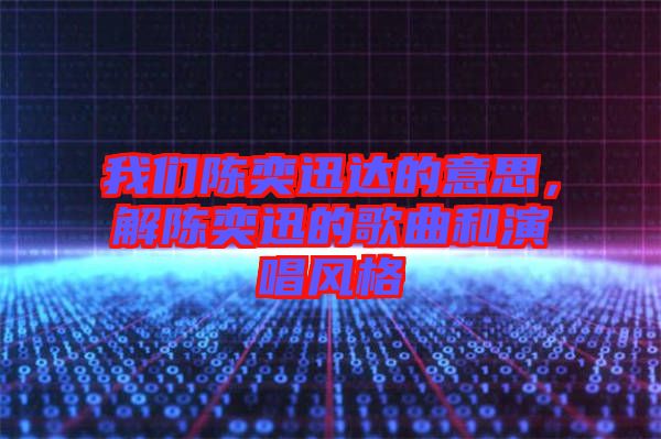 我們陳奕迅達的意思，解陳奕迅的歌曲和演唱風(fēng)格