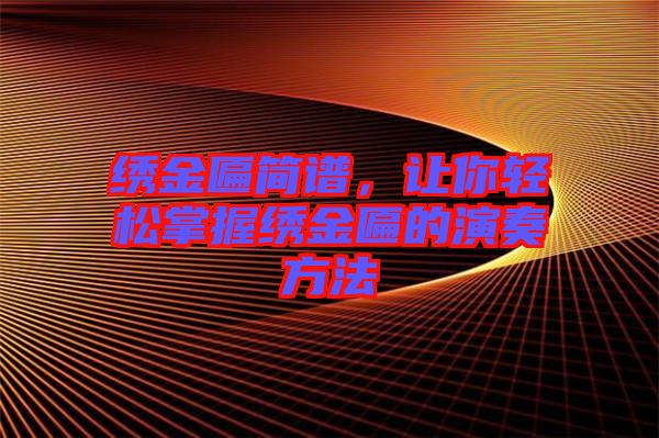 繡金匾簡譜，讓你輕松掌握繡金匾的演奏方法