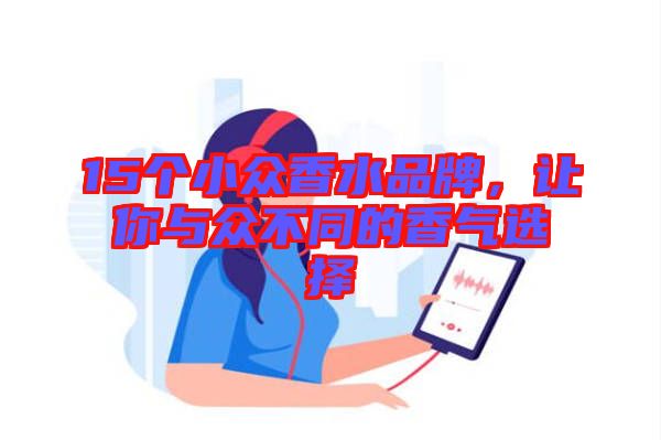 15個(gè)小眾香水品牌，讓你與眾不同的香氣選擇
