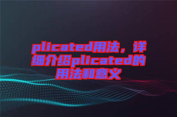 plicated用法，詳細(xì)介紹plicated的用法和意義