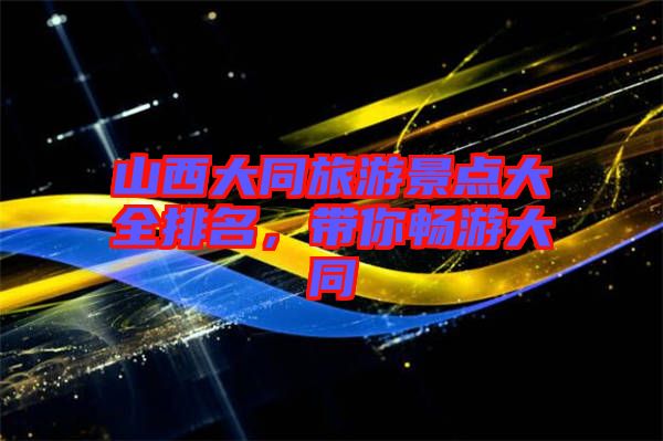 山西大同旅游景點(diǎn)大全排名，帶你暢游大同