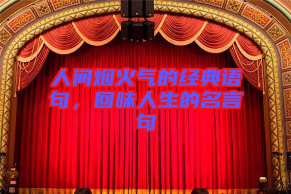 人間煙火氣的經(jīng)典語句，回味人生的名言句