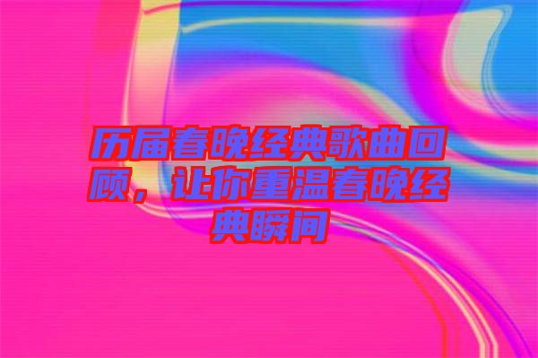 歷屆春晚經(jīng)典歌曲回顧，讓你重溫春晚經(jīng)典瞬間