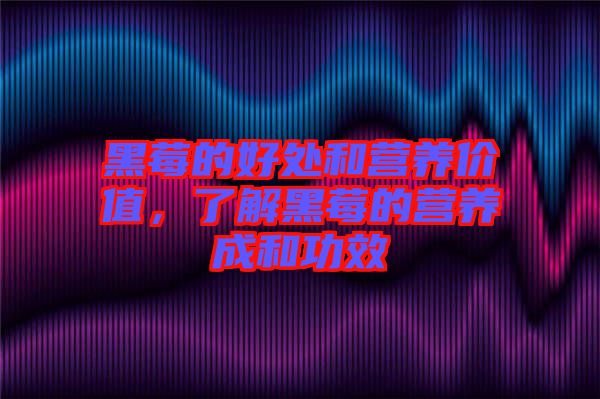 黑莓的好處和營養(yǎng)價值，了解黑莓的營養(yǎng)成和功效