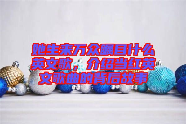 她生來萬眾矚目什么英文歌，介紹當(dāng)紅英文歌曲的背后故事
