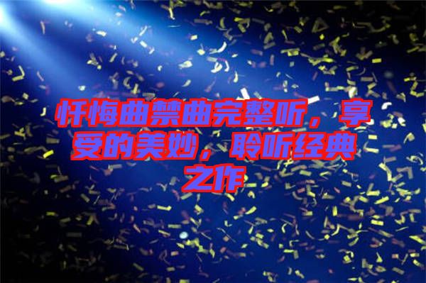 懺悔曲禁曲完整聽(tīng)，享受的美妙，聆聽(tīng)經(jīng)典之作