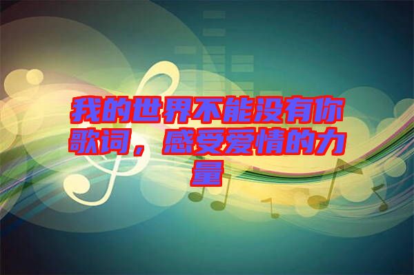 我的世界不能沒(méi)有你歌詞，感受愛(ài)情的力量
