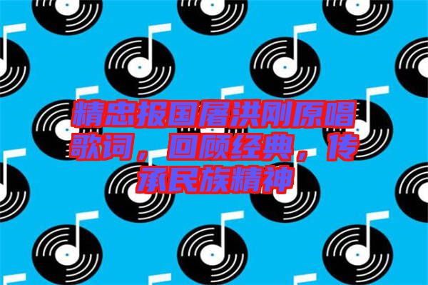 精忠報(bào)國(guó)屠洪剛原唱歌詞，回顧經(jīng)典，傳承民族精神