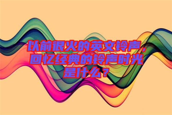 以前很火的英文鈴聲，回憶經(jīng)典的鈴聲時(shí)光是什么？