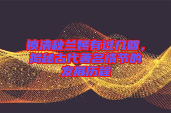 鎖清秋蘭嫣有過幾回，揭秘古代著名情節(jié)的發(fā)展歷程