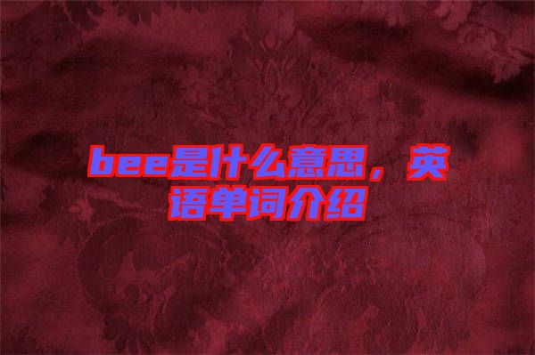 bee是什么意思，英語(yǔ)單詞介紹