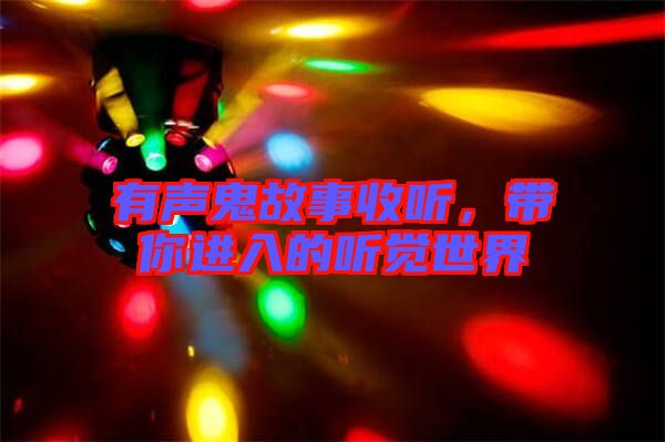 有聲鬼故事收聽，帶你進(jìn)入的聽覺世界