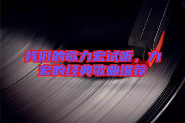 我們的歌力宏試聽(tīng)，力宏的經(jīng)典歌曲推薦
