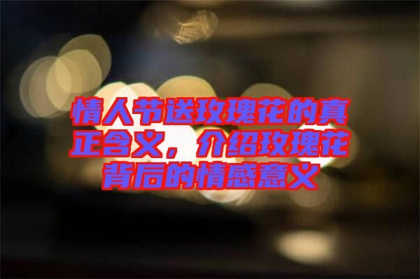 情人節(jié)送玫瑰花的真正含義，介紹玫瑰花背后的情感意義