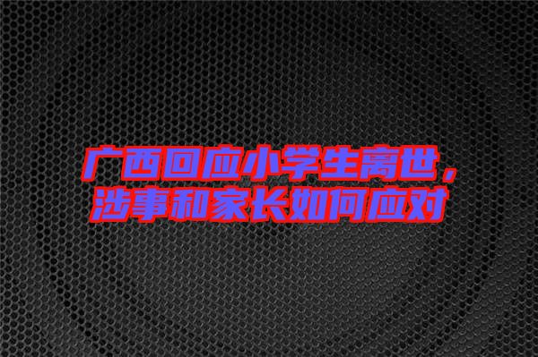 廣西回應(yīng)小學(xué)生離世，涉事和家長如何應(yīng)對