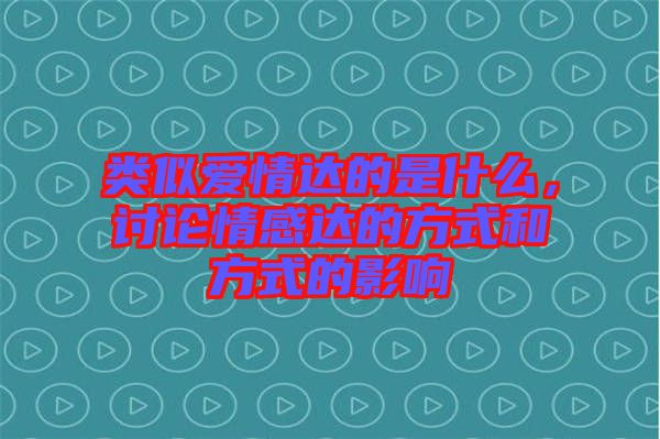類似愛情達的是什么，討論情感達的方式和方式的影響